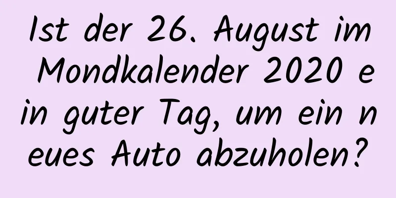 Ist der 26. August im Mondkalender 2020 ein guter Tag, um ein neues Auto abzuholen?