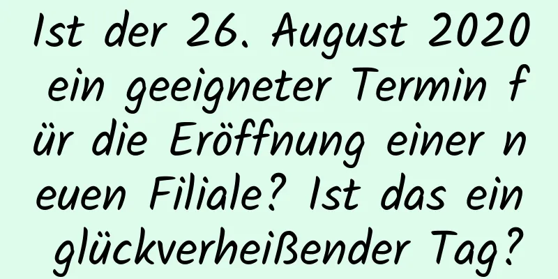 Ist der 26. August 2020 ein geeigneter Termin für die Eröffnung einer neuen Filiale? Ist das ein glückverheißender Tag?