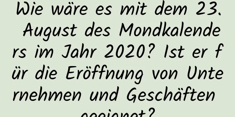 Wie wäre es mit dem 23. August des Mondkalenders im Jahr 2020? Ist er für die Eröffnung von Unternehmen und Geschäften geeignet?