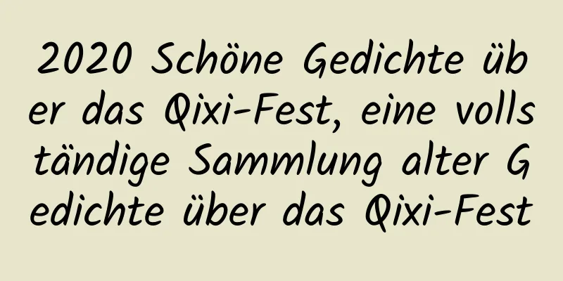 2020 Schöne Gedichte über das Qixi-Fest, eine vollständige Sammlung alter Gedichte über das Qixi-Fest