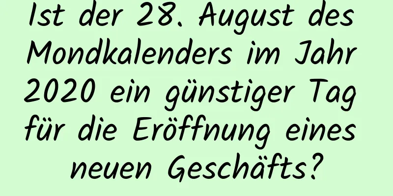 Ist der 28. August des Mondkalenders im Jahr 2020 ein günstiger Tag für die Eröffnung eines neuen Geschäfts?