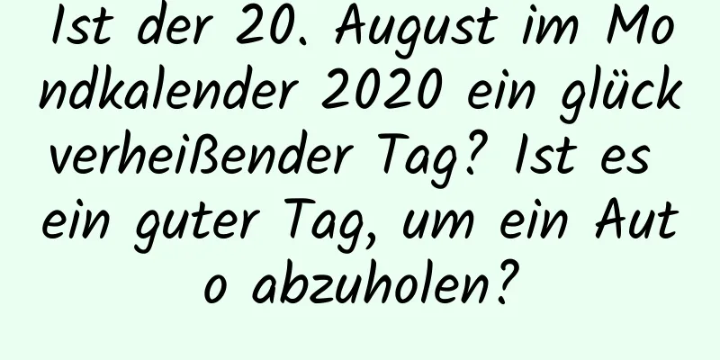 Ist der 20. August im Mondkalender 2020 ein glückverheißender Tag? Ist es ein guter Tag, um ein Auto abzuholen?