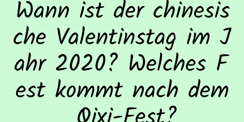 Wann ist der chinesische Valentinstag im Jahr 2020? Welches Fest kommt nach dem Qixi-Fest?