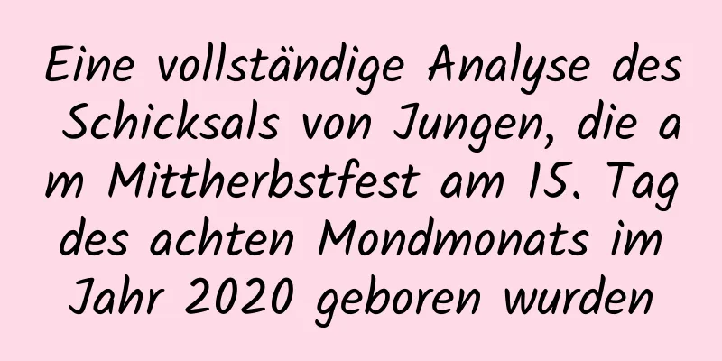 Eine vollständige Analyse des Schicksals von Jungen, die am Mittherbstfest am 15. Tag des achten Mondmonats im Jahr 2020 geboren wurden