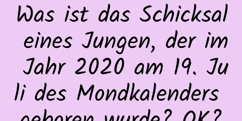 Was ist das Schicksal eines Jungen, der im Jahr 2020 am 19. Juli des Mondkalenders geboren wurde? OK?