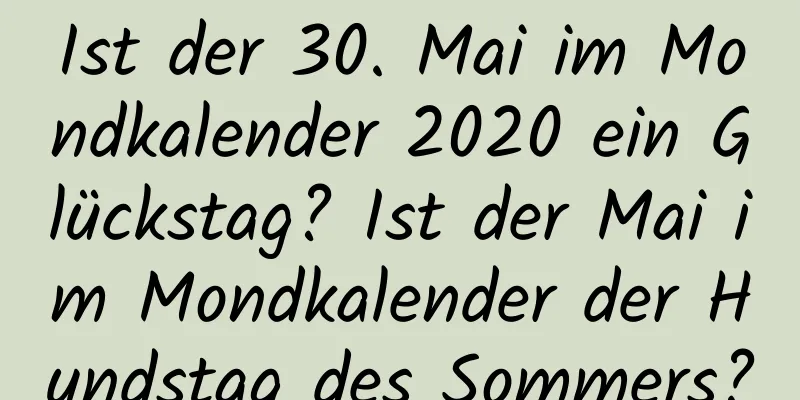 Ist der 30. Mai im Mondkalender 2020 ein Glückstag? Ist der Mai im Mondkalender der Hundstag des Sommers?