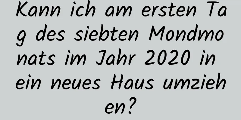 Kann ich am ersten Tag des siebten Mondmonats im Jahr 2020 in ein neues Haus umziehen?