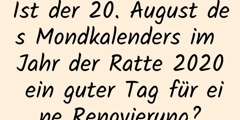 Ist der 20. August des Mondkalenders im Jahr der Ratte 2020 ein guter Tag für eine Renovierung?