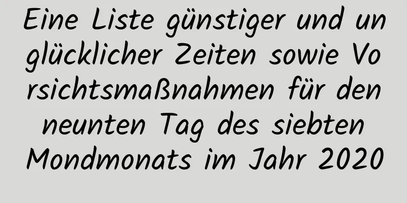 Eine Liste günstiger und unglücklicher Zeiten sowie Vorsichtsmaßnahmen für den neunten Tag des siebten Mondmonats im Jahr 2020