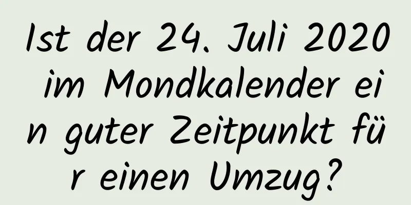 Ist der 24. Juli 2020 im Mondkalender ein guter Zeitpunkt für einen Umzug?