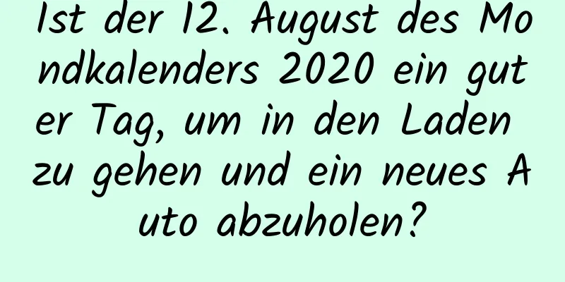 Ist der 12. August des Mondkalenders 2020 ein guter Tag, um in den Laden zu gehen und ein neues Auto abzuholen?