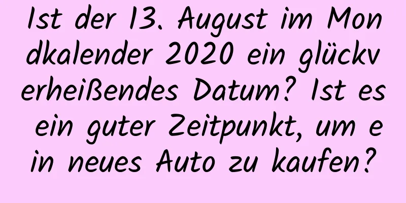 Ist der 13. August im Mondkalender 2020 ein glückverheißendes Datum? Ist es ein guter Zeitpunkt, um ein neues Auto zu kaufen?