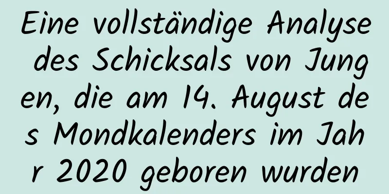 Eine vollständige Analyse des Schicksals von Jungen, die am 14. August des Mondkalenders im Jahr 2020 geboren wurden