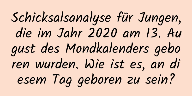 Schicksalsanalyse für Jungen, die im Jahr 2020 am 13. August des Mondkalenders geboren wurden. Wie ist es, an diesem Tag geboren zu sein?