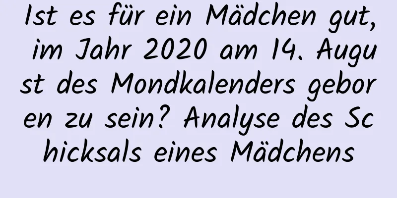 Ist es für ein Mädchen gut, im Jahr 2020 am 14. August des Mondkalenders geboren zu sein? Analyse des Schicksals eines Mädchens