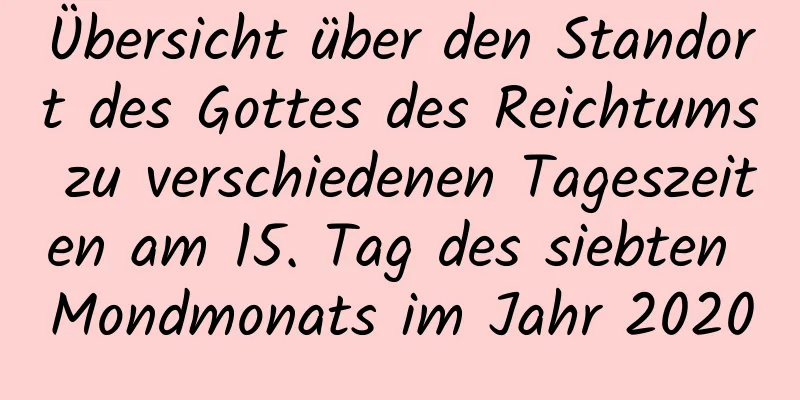 Übersicht über den Standort des Gottes des Reichtums zu verschiedenen Tageszeiten am 15. Tag des siebten Mondmonats im Jahr 2020