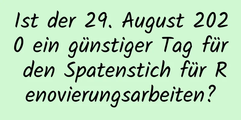 Ist der 29. August 2020 ein günstiger Tag für den Spatenstich für Renovierungsarbeiten?