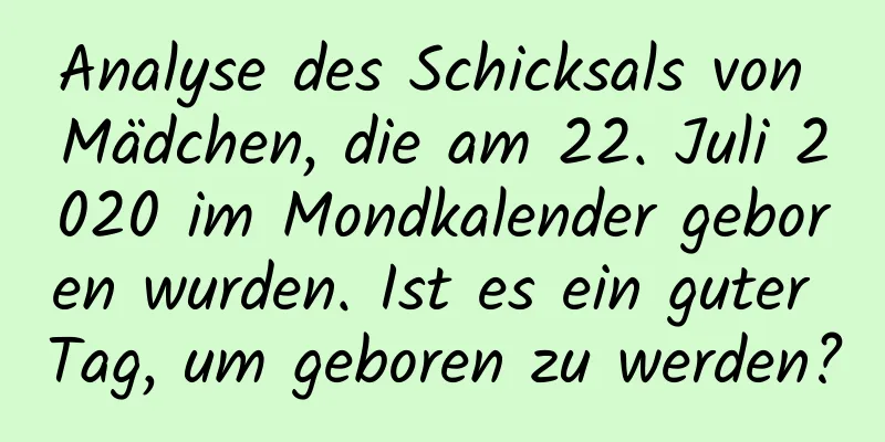 Analyse des Schicksals von Mädchen, die am 22. Juli 2020 im Mondkalender geboren wurden. Ist es ein guter Tag, um geboren zu werden?