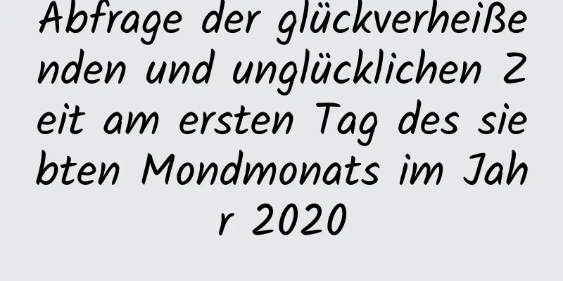 Abfrage der glückverheißenden und unglücklichen Zeit am ersten Tag des siebten Mondmonats im Jahr 2020