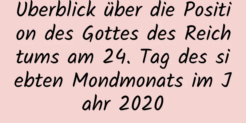 Überblick über die Position des Gottes des Reichtums am 24. Tag des siebten Mondmonats im Jahr 2020