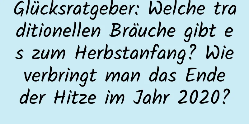 Glücksratgeber: Welche traditionellen Bräuche gibt es zum Herbstanfang? Wie verbringt man das Ende der Hitze im Jahr 2020?