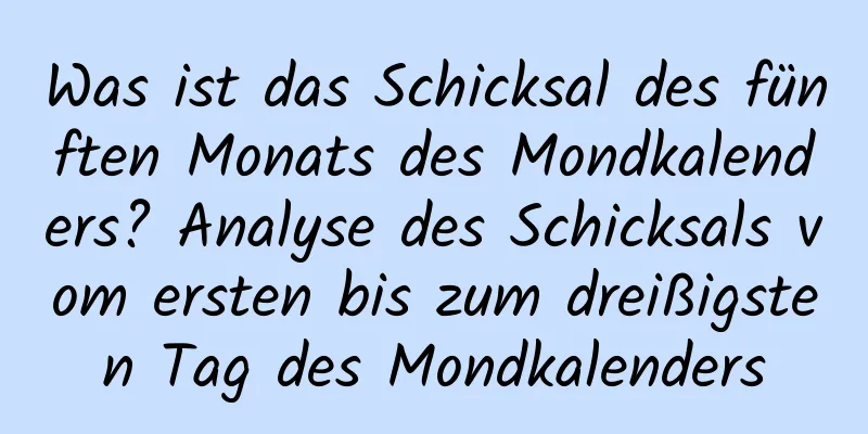 Was ist das Schicksal des fünften Monats des Mondkalenders? Analyse des Schicksals vom ersten bis zum dreißigsten Tag des Mondkalenders