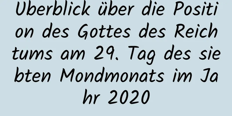 Überblick über die Position des Gottes des Reichtums am 29. Tag des siebten Mondmonats im Jahr 2020