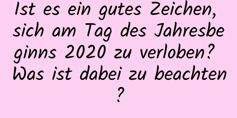 Ist es ein gutes Zeichen, sich am Tag des Jahresbeginns 2020 zu verloben? Was ist dabei zu beachten?