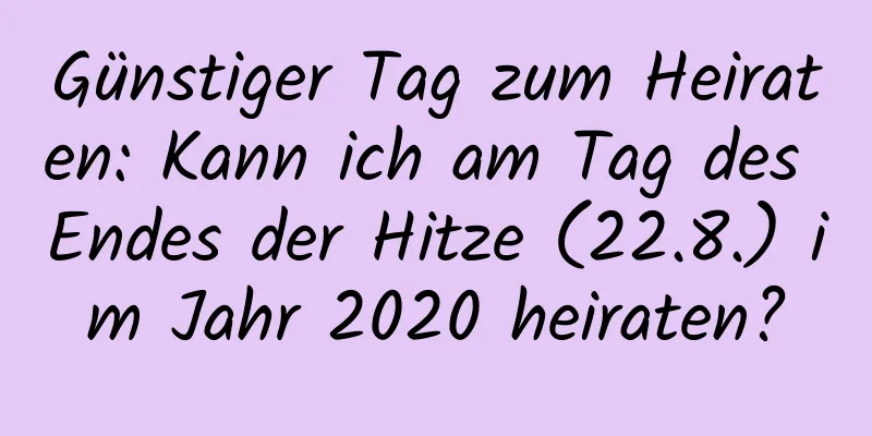 Günstiger Tag zum Heiraten: Kann ich am Tag des Endes der Hitze (22.8.) im Jahr 2020 heiraten?