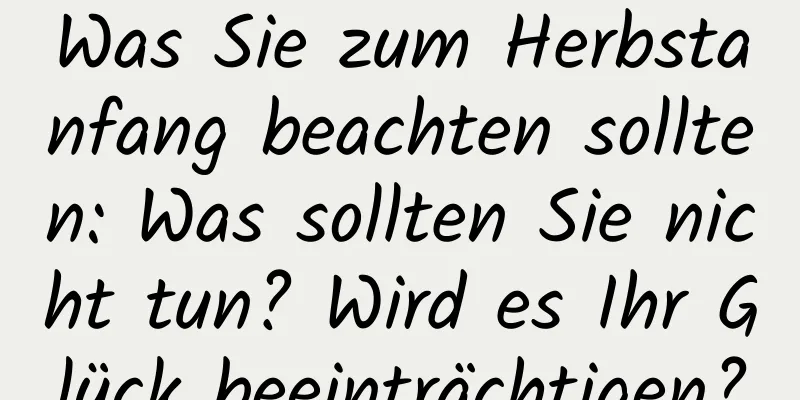 Was Sie zum Herbstanfang beachten sollten: Was sollten Sie nicht tun? Wird es Ihr Glück beeinträchtigen?