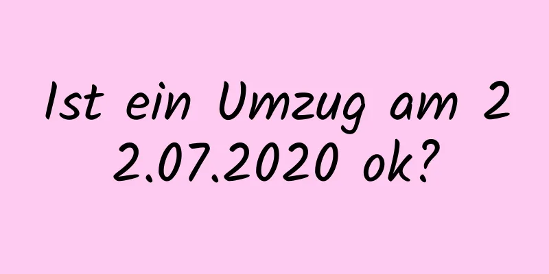 Ist ein Umzug am 22.07.2020 ok?