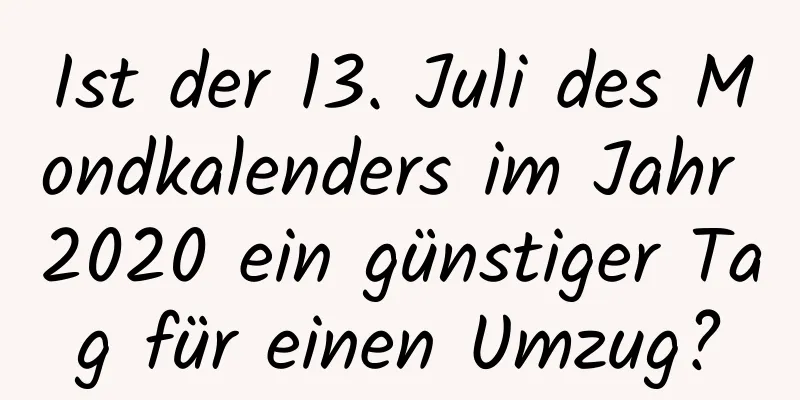 Ist der 13. Juli des Mondkalenders im Jahr 2020 ein günstiger Tag für einen Umzug?