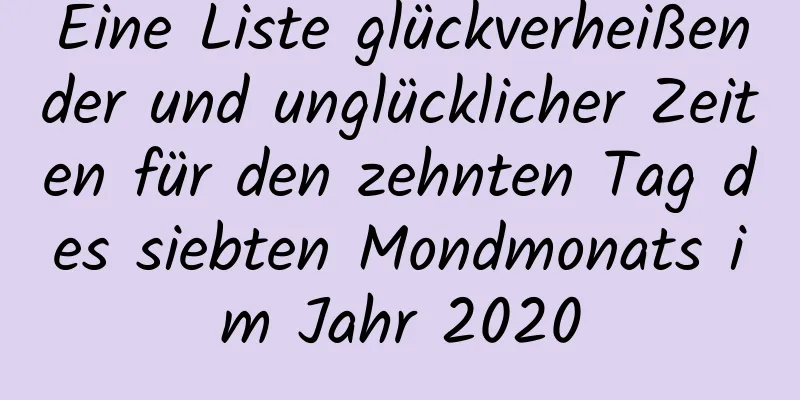 Eine Liste glückverheißender und unglücklicher Zeiten für den zehnten Tag des siebten Mondmonats im Jahr 2020