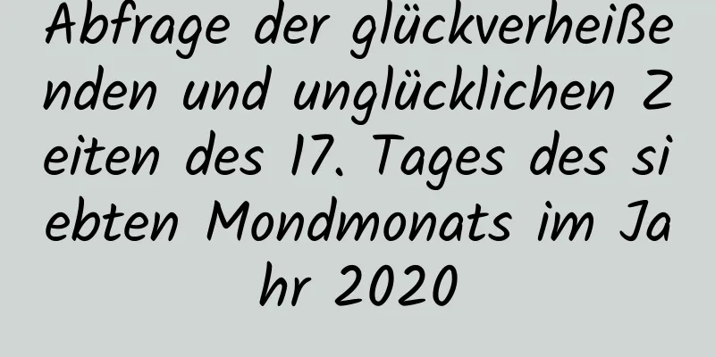 Abfrage der glückverheißenden und unglücklichen Zeiten des 17. Tages des siebten Mondmonats im Jahr 2020