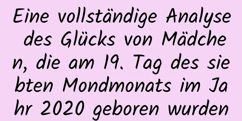 Eine vollständige Analyse des Glücks von Mädchen, die am 19. Tag des siebten Mondmonats im Jahr 2020 geboren wurden