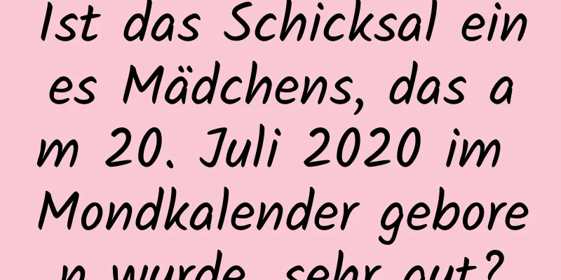 Ist das Schicksal eines Mädchens, das am 20. Juli 2020 im Mondkalender geboren wurde, sehr gut?