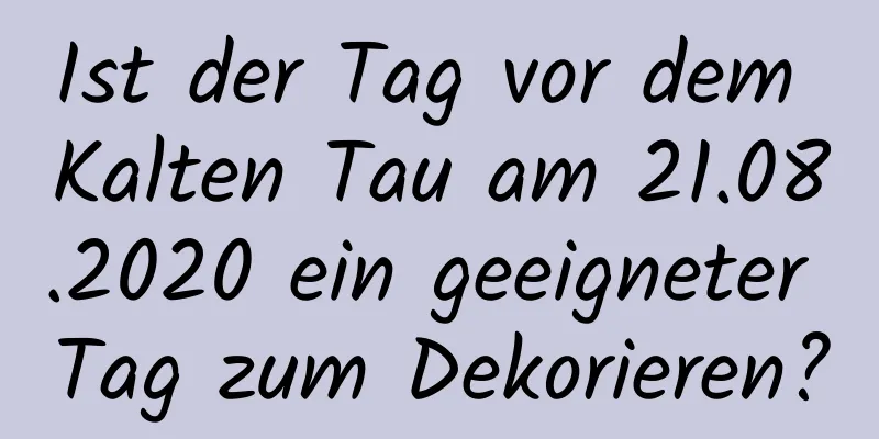 Ist der Tag vor dem Kalten Tau am 21.08.2020 ein geeigneter Tag zum Dekorieren?