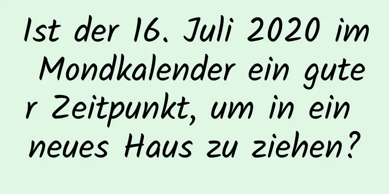 Ist der 16. Juli 2020 im Mondkalender ein guter Zeitpunkt, um in ein neues Haus zu ziehen?