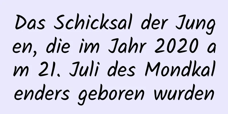 Das Schicksal der Jungen, die im Jahr 2020 am 21. Juli des Mondkalenders geboren wurden