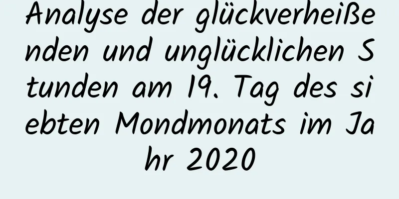 Analyse der glückverheißenden und unglücklichen Stunden am 19. Tag des siebten Mondmonats im Jahr 2020