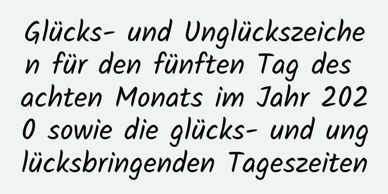 Glücks- und Unglückszeichen für den fünften Tag des achten Monats im Jahr 2020 sowie die glücks- und unglücksbringenden Tageszeiten