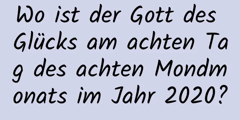 Wo ist der Gott des Glücks am achten Tag des achten Mondmonats im Jahr 2020?