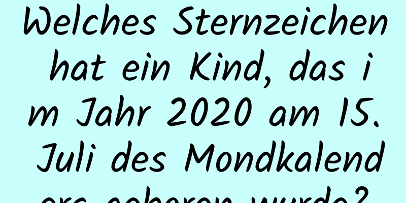 Welches Sternzeichen hat ein Kind, das im Jahr 2020 am 15. Juli des Mondkalenders geboren wurde?