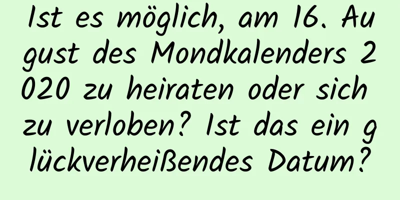 Ist es möglich, am 16. August des Mondkalenders 2020 zu heiraten oder sich zu verloben? Ist das ein glückverheißendes Datum?