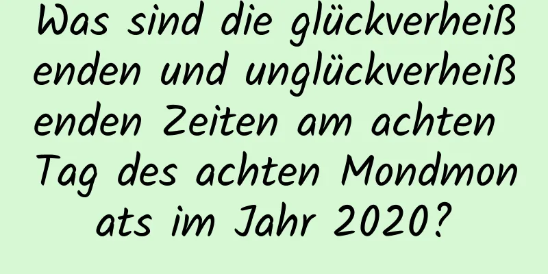 Was sind die glückverheißenden und unglückverheißenden Zeiten am achten Tag des achten Mondmonats im Jahr 2020?