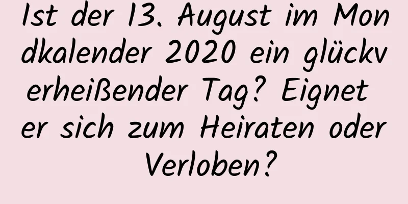 Ist der 13. August im Mondkalender 2020 ein glückverheißender Tag? Eignet er sich zum Heiraten oder Verloben?