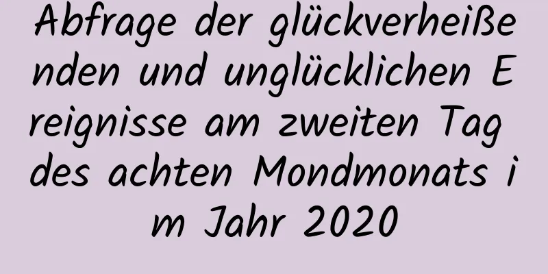 Abfrage der glückverheißenden und unglücklichen Ereignisse am zweiten Tag des achten Mondmonats im Jahr 2020