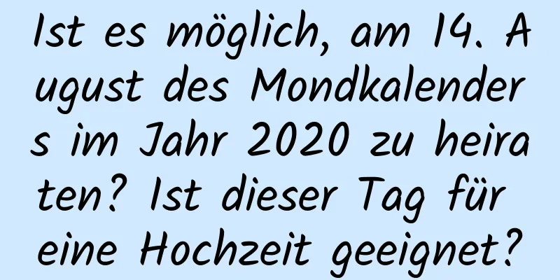 Ist es möglich, am 14. August des Mondkalenders im Jahr 2020 zu heiraten? Ist dieser Tag für eine Hochzeit geeignet?