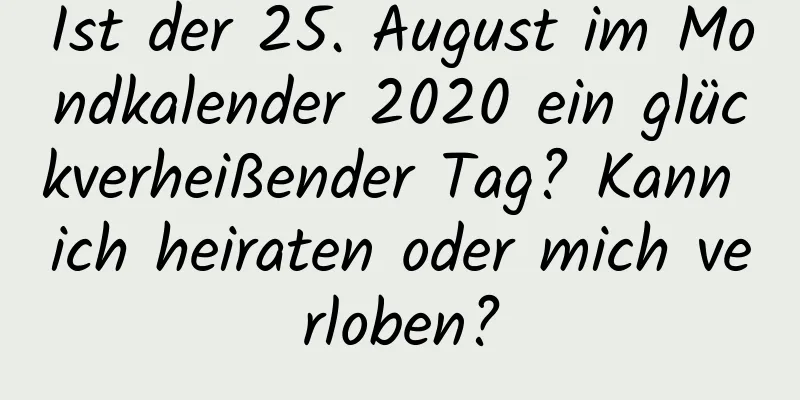 Ist der 25. August im Mondkalender 2020 ein glückverheißender Tag? Kann ich heiraten oder mich verloben?