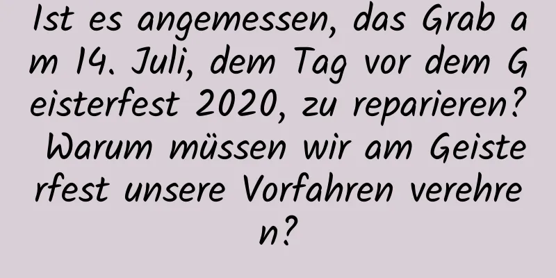 Ist es angemessen, das Grab am 14. Juli, dem Tag vor dem Geisterfest 2020, zu reparieren? Warum müssen wir am Geisterfest unsere Vorfahren verehren?